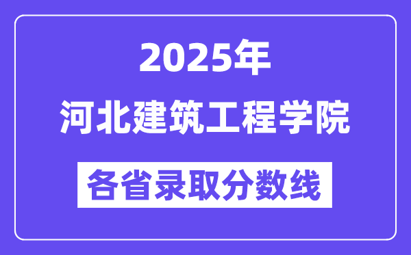 2025高考多少分能上河北建筑工程学院?各省录取分数线汇总