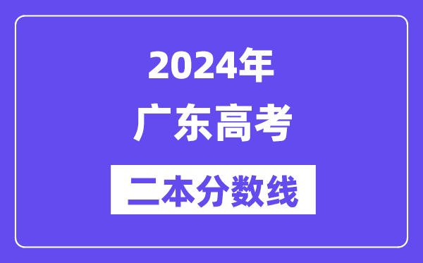 2024年广东高考二本分数线,广东多少分能上二本?