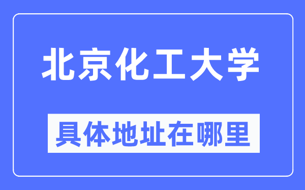 北京化工大学具体地址在哪里,在北京的哪个区?