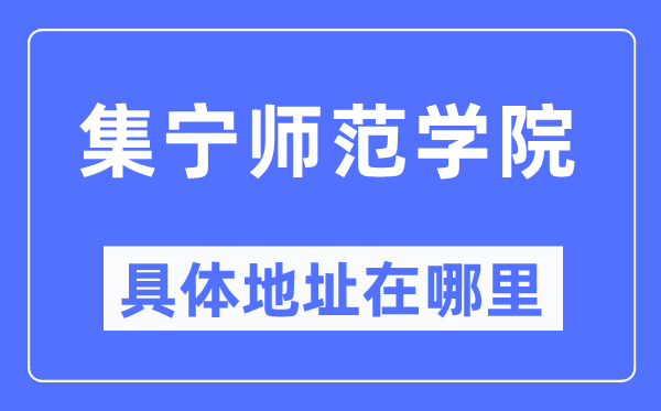 集宁师范学院具体地址在哪里,在集宁的哪个区?