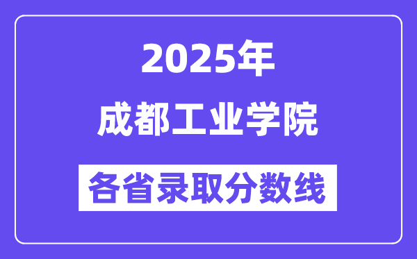 2025高考多少分能上成都工业学院?各省录取分数线汇总