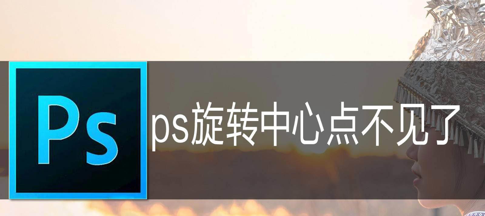 ps旋转中心点不见了怎么办? ps快速调出旋转中心点的技巧