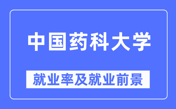 中国药科大学就业率及就业前景怎么样,好就业吗?