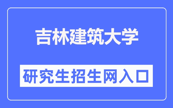 吉林建筑大学研究生招生网入口(https://yjs.jlju.edu.cn/zsyjy/zsxx.htm)