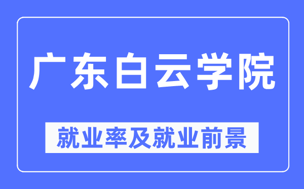 广东白云学院就业率及就业前景怎么样,好就业吗?