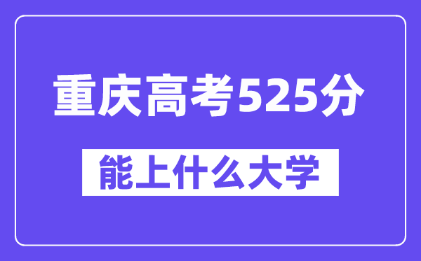 重庆高考525分左右能上什么大学?附525分大学名单一览表