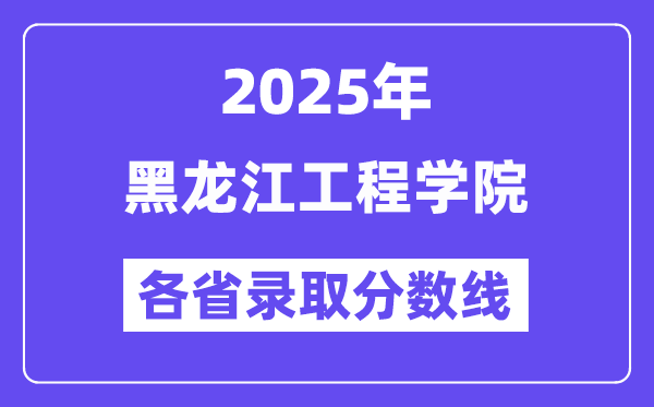 2025高考多少分能上黑龙江工程学院?各省录取分数线汇总