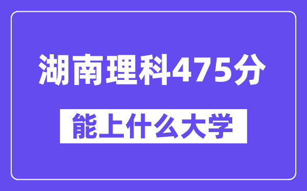 湖南理科475分左右能上什么大学?(物理类)