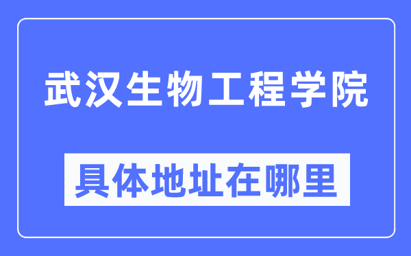 武汉生物工程学院具体地址在哪里,在武汉的哪个区?