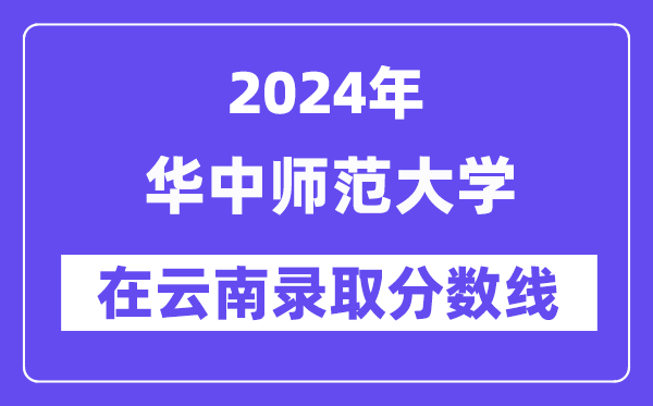 华中师范大学2024年在云南录取分数线一览表(2025年参考)