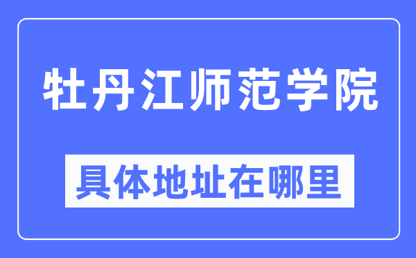 牡丹江师范学院具体地址在哪里,在牡丹江的哪个区?