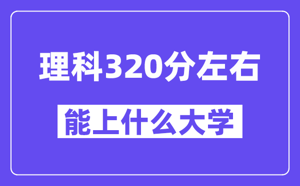 山西理科320分左右能上什么大学?