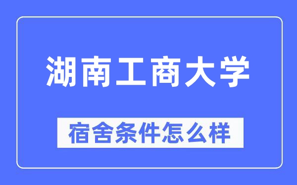 湖南工商大学宿舍条件怎么样,有空调和独立卫生间吗?(附宿舍图片)
