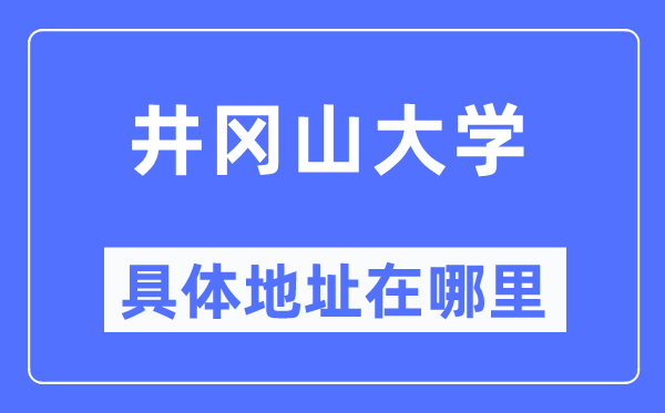 井冈山大学具体地址在哪里,在哪个城市,哪个区?