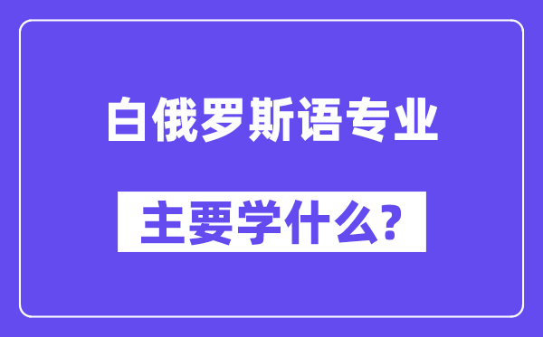 白俄罗斯语专业主要学什么?附白俄罗斯语专业课程目录