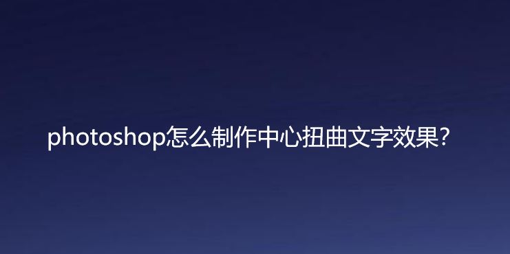 ps围绕中心旋转扭曲的字体怎么做? ps设计中心扭曲文字字体的技巧