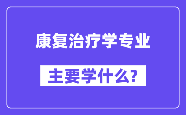 康复治疗学专业主要学什么?附康复治疗学专业课程目录