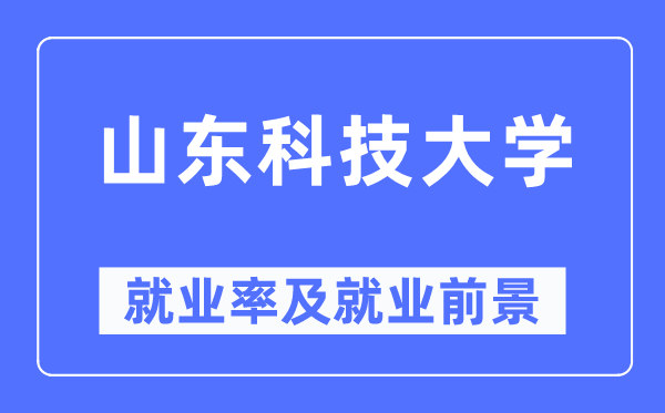 山东科技大学就业率及就业前景怎么样,好就业吗?