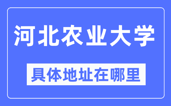 河北农业大学具体地址在哪里,在哪个城市,哪个区?
