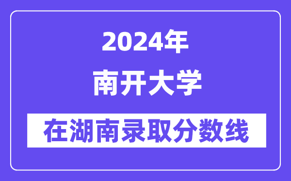 南开大学2024年在湖南录取分数线一览表(2025年参考)