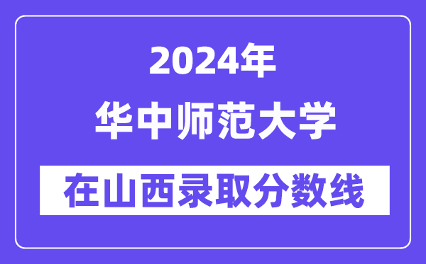 华中师范大学2024年在山西录取分数线一览表(2025年参考)