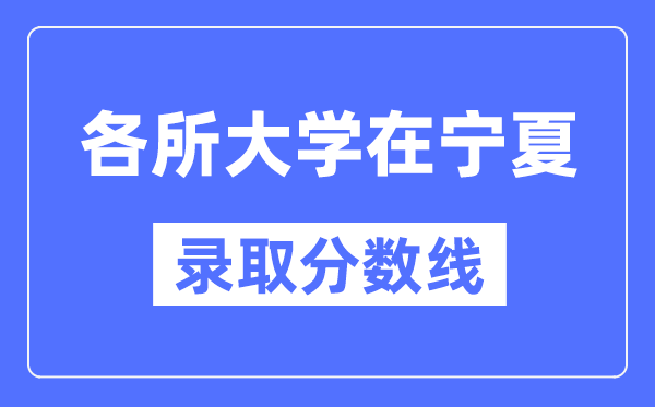 各所大学在宁夏的录取分数线是多少分(2024年参考)