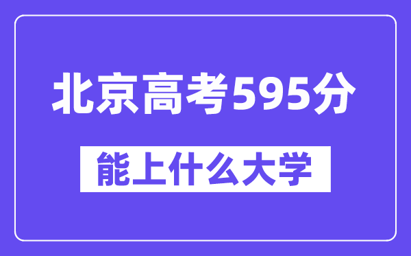 北京高考595分左右能上什么大学?附595分大学名单一览表