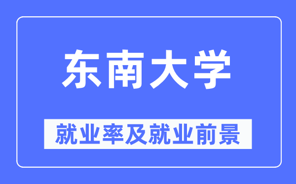 东南大学就业率及就业前景怎么样,好就业吗?