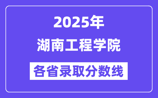 2025高考多少分能上湖南工程学院?各省录取分数线汇总