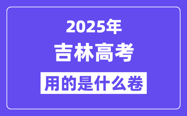 2025年吉林高考用的是什么卷,吉林高考试卷是全国几卷?