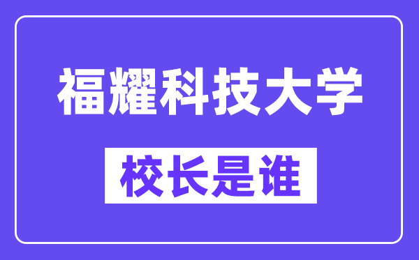 福耀科技大学校长是谁?