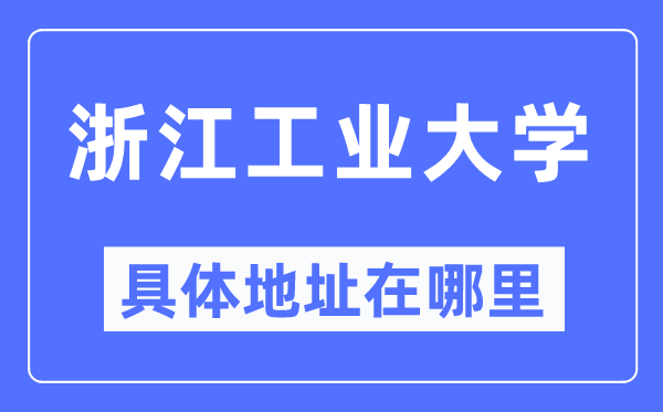 浙江工业大学具体地址在哪里,在哪个城市,哪个区?