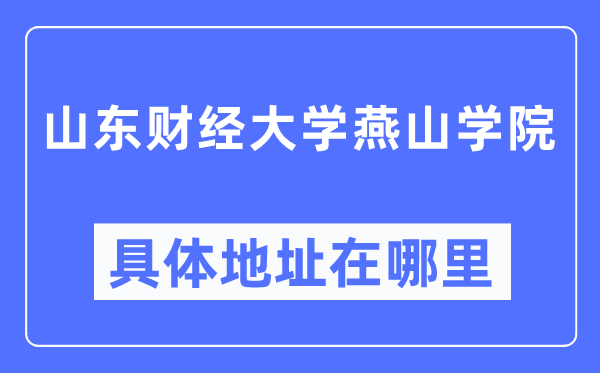 山东财经大学燕山学院具体地址在哪里,在哪个城市,哪个区?