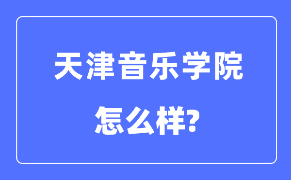 天津音乐学院是几本一本还是二本,天津音乐学院怎么样?