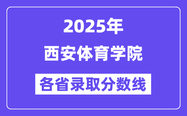 2025高考多少分能上西安体育学院?各省录取分数线汇总