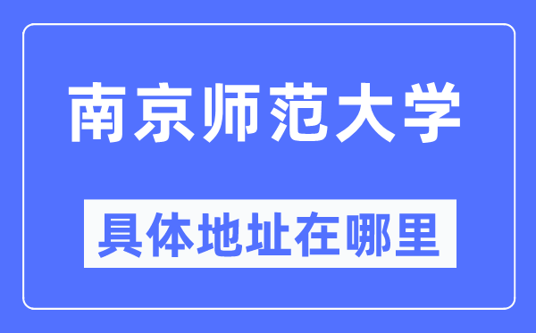 南京师范大学具体地址在哪里,在南京的哪个区?