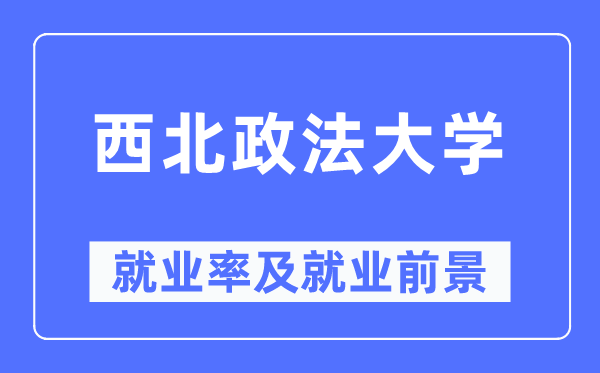 西北政法大学就业率及就业前景怎么样,好就业吗?