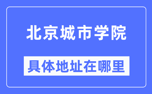 北京城市学院具体地址在哪里,在北京的哪个区?