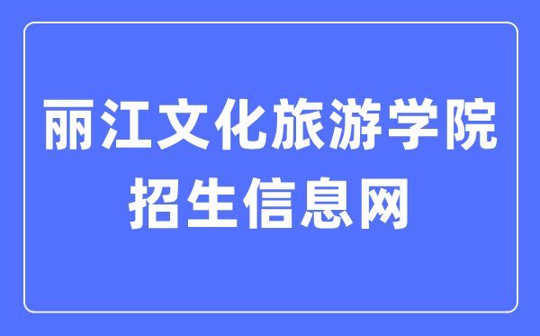 丽江文化旅游学院招生信息网入口(http://zs.lywhxy.com/)