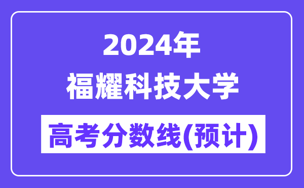 2024年福耀科技大学高考录取分数线预计是多少?