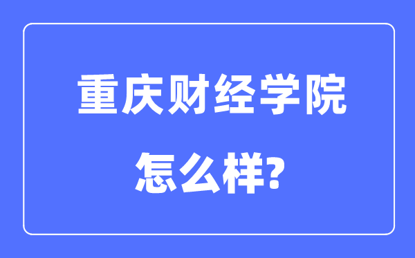 重庆财经学院是几本一本还是二本,重庆财经学院怎么样?