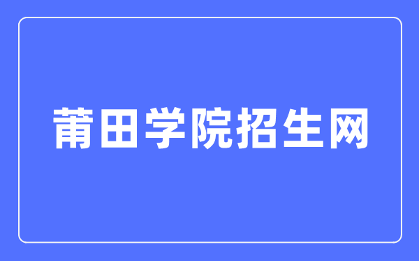 莆田学院招生网入口(https://www.ptu.edu.cn/zhaosheng/)