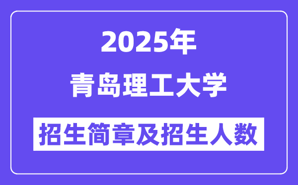 青岛理工大学2025高考招生简章,各省招生计划人数汇总