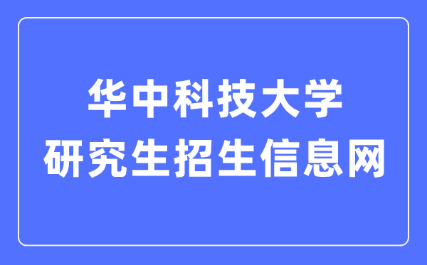 华中科技大学研究生招生信息网入口(http://gszs.hust.edu.cn/)