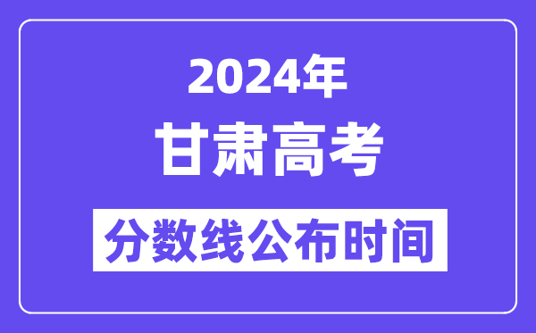 2024年甘肃高考分数线公布时间,具体几号几点公布?