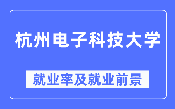 杭州电子科技大学就业率及就业前景怎么样,好就业吗?
