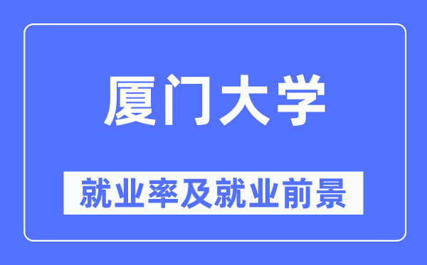 厦门大学就业率及就业前景怎么样,好就业吗?