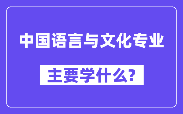 中国语言与文化专业主要学什么?附中国语言与文化专业课程目录