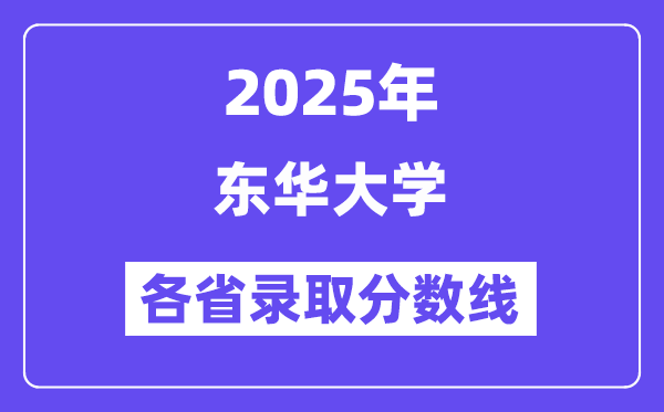 2025高考多少分能上东华大学?各省录取分数线汇总