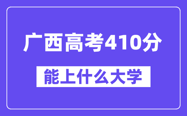 广西高考410分左右能上什么大学?附410分大学名单一览表